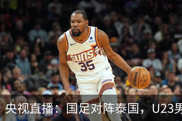 央视直播：国足对阵泰国，U23男足迎战塔吉克斯坦，两队都可能连胜